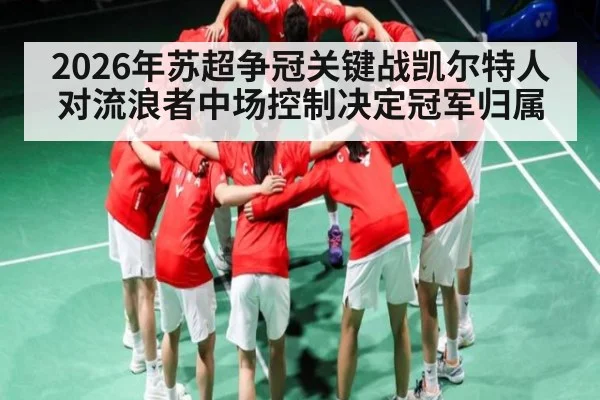 2026年苏超争冠关键战凯尔特人对流浪者中场控制决定冠军归属（Kaiyun sports）