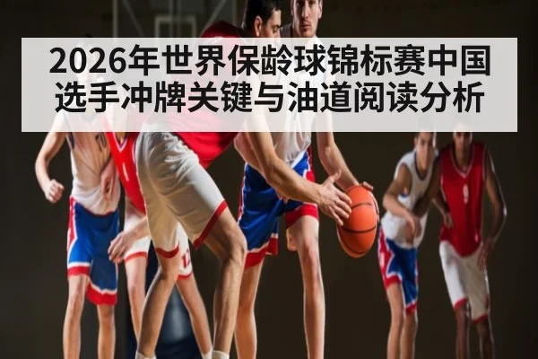 2026年世界保龄球锦标赛中国选手冲牌关键与油道阅读分析（Kaiyun sports）