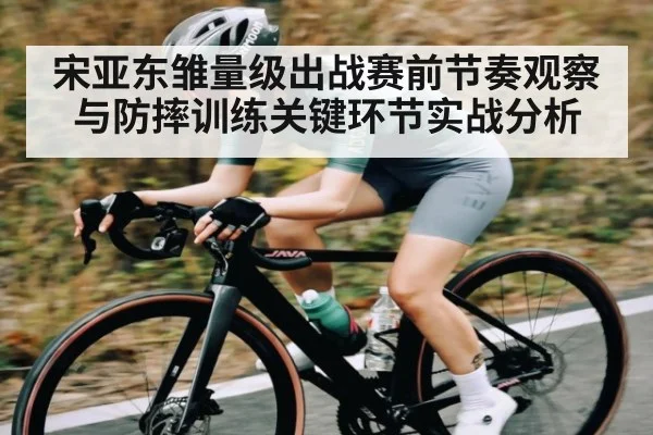 宋亚东雏量级出战赛前节奏观察与防摔训练关键环节实战分析（Kaiyun sports）