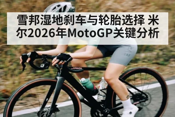 雪邦湿地刹车与轮胎选择 米尔2026年MotoGP关键分析 | Kaiyun sports